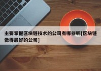 主要掌握区块链技术的公司有哪些呢[区块链做得最好的公司]