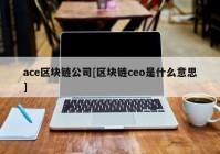 ace区块链公司[区块链ceo是什么意思]