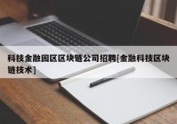 科技金融园区区块链公司招聘[金融科技区块链技术]