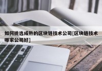 如何挑选成熟的区块链技术公司[区块链技术哪家公司好]