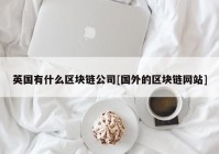 英国有什么区块链公司[国外的区块链网站]