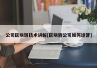 公司区块链技术讲解[区块链公司如何运营]