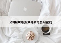 公司区块链[区块链公司怎么运营]