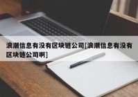 浪潮信息有没有区块链公司[浪潮信息有没有区块链公司啊]