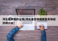 河北区块链的公司[河北省区块链赋能实体经济研讨会]