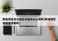 新加坡适合注册区块链技术公司吗[新加坡区块链是传销吗]