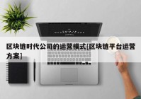 区块链时代公司的运营模式[区块链平台运营方案]