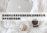 区块链币公司发币包装的流程[区块链币公司发币包装的流程图]