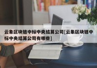 云象区块链中标中央结算公司[云象区块链中标中央结算公司有哪些]