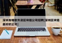 深圳有哪些外资区块链公司招聘[深圳区块链最好的公司]