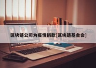 区块链公司为疫情捐款[区块链基金会]