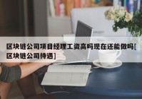 区块链公司项目经理工资高吗现在还能做吗[区块链公司待遇]