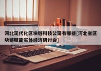 河北现代化区块链科技公司有哪些[河北省区块链赋能实体经济研讨会]