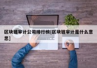 区块链审计公司排行榜[区块链审计是什么意思]