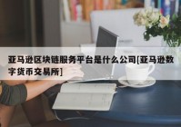 亚马逊区块链服务平台是什么公司[亚马逊数字货币交易所]