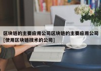 区块链的主要应用公司区块链的主要应用公司[使用区块链技术的公司]