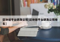 区块链平台研发公司[区块链平台研发公司排名]