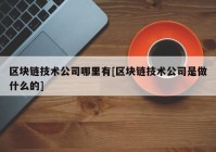 区块链技术公司哪里有[区块链技术公司是做什么的]