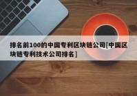 排名前100的中国专利区块链公司[中国区块链专利技术公司排名]