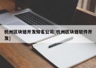 杭州区块链开发知名公司[杭州区块链软件开发]