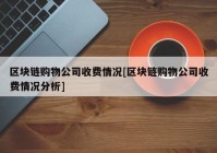 区块链购物公司收费情况[区块链购物公司收费情况分析]