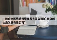 广西众享区块链投资开发有效公司[广西众创生态发展有限公司]