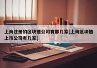 上海注册的区块链公司有那几家[上海区块链上市公司有几家]