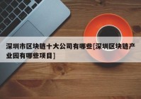 深圳市区块链十大公司有哪些[深圳区块链产业园有哪些项目]