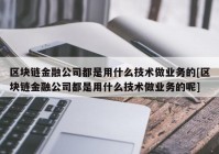 区块链金融公司都是用什么技术做业务的[区块链金融公司都是用什么技术做业务的呢]