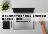 莱州区块链软件开发外包公司[莱州区块链软件开发外包公司招聘]