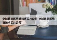 全球首款区块链技术芯片公司[全球首款区块链技术芯片公司]