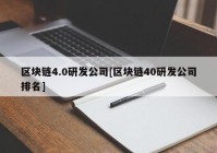 区块链4.0研发公司[区块链40研发公司排名]