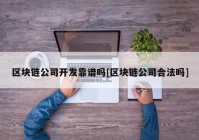 区块链公司开发靠谱吗[区块链公司合法吗]