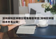 深圳国际区块链公司有哪些项目[深圳区块链技术开发公司]